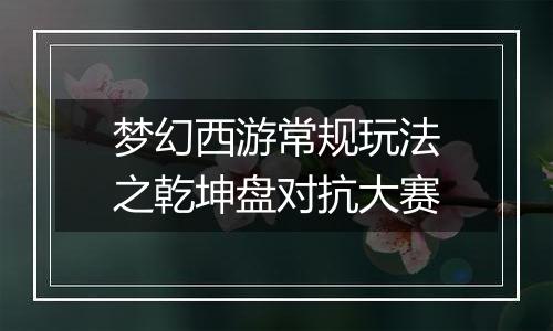 梦幻西游常规玩法之乾坤盘对抗大赛