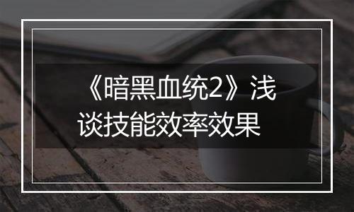 《暗黑血统2》浅谈技能效率效果