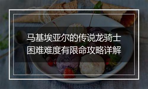 马基埃亚尔的传说龙骑士困难难度有限命攻略详解