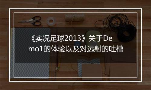 《实况足球2013》关于Demo1的体验以及对远射的吐槽