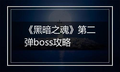 《黑暗之魂》第二弹boss攻略