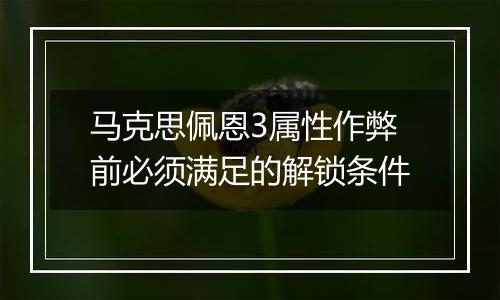马克思佩恩3属性作弊前必须满足的解锁条件