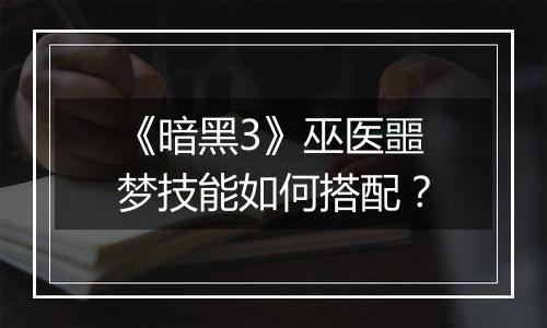 《暗黑3》巫医噩梦技能如何搭配？