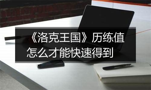 《洛克王国》历练值怎么才能快速得到