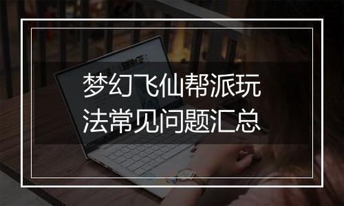 梦幻飞仙帮派玩法常见问题汇总