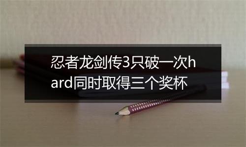 忍者龙剑传3只破一次hard同时取得三个奖杯