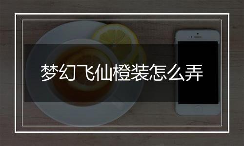梦幻飞仙橙装怎么弄