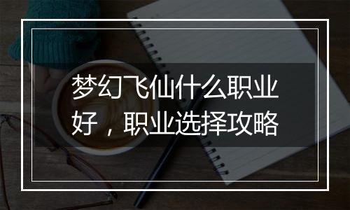 梦幻飞仙什么职业好，职业选择攻略