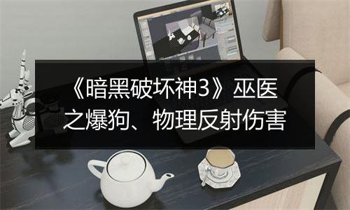 《暗黑破坏神3》巫医之爆狗、物理反射伤害
