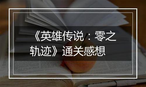 《英雄传说：零之轨迹》通关感想