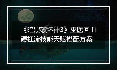 《暗黑破坏神3》巫医回血硬杠流技能天赋搭配方案