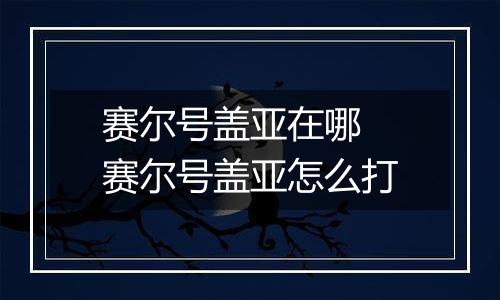 赛尔号盖亚在哪 赛尔号盖亚怎么打