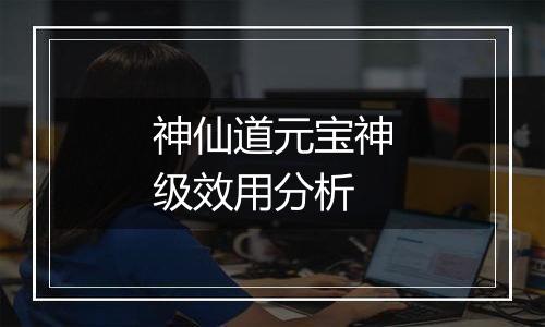 神仙道元宝神级效用分析