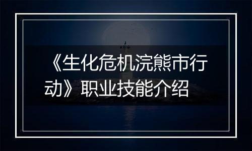《生化危机浣熊市行动》职业技能介绍
