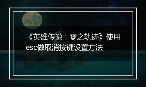 《英雄传说：零之轨迹》使用esc做取消按键设置方法