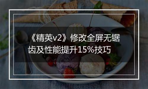 《精英v2》修改全屏无锯齿及性能提升15%技巧