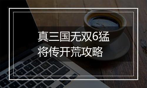 真三国无双6猛将传开荒攻略