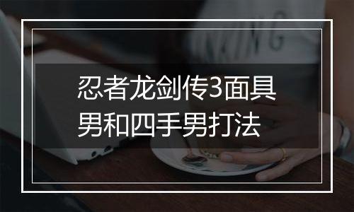 忍者龙剑传3面具男和四手男打法