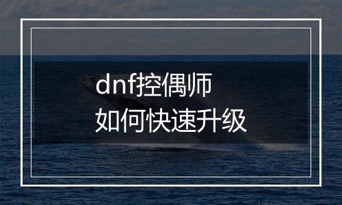 dnf控偶师如何快速升级