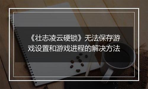 《壮志凌云硬锁》无法保存游戏设置和游戏进程的解决方法