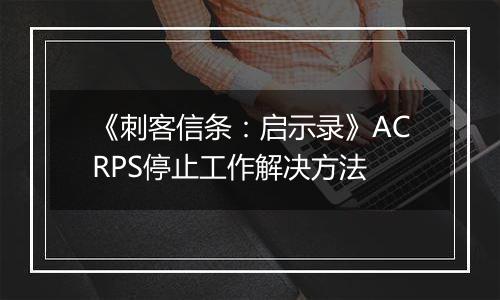 《刺客信条：启示录》ACRPS停止工作解决方法