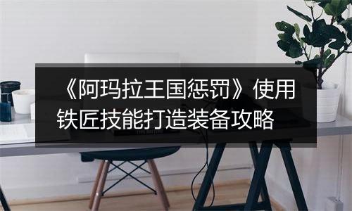 《阿玛拉王国惩罚》使用铁匠技能打造装备攻略