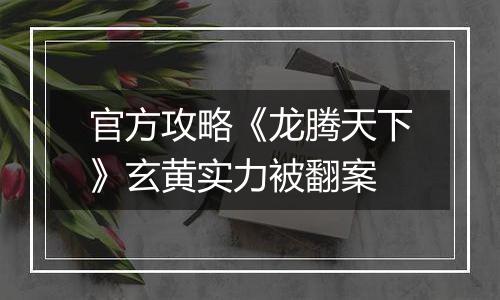 官方攻略《龙腾天下》玄黄实力被翻案