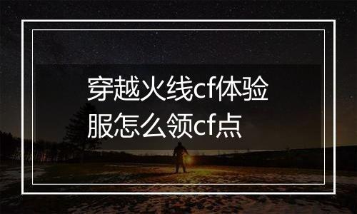 穿越火线cf体验服怎么领cf点