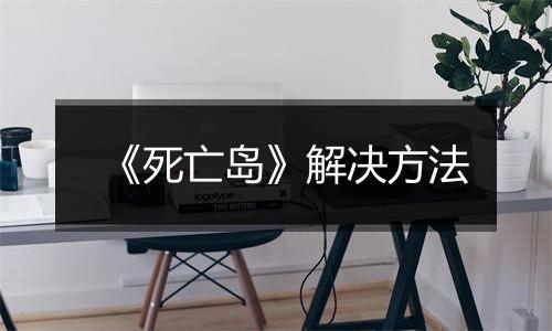 《死亡岛》解决方法