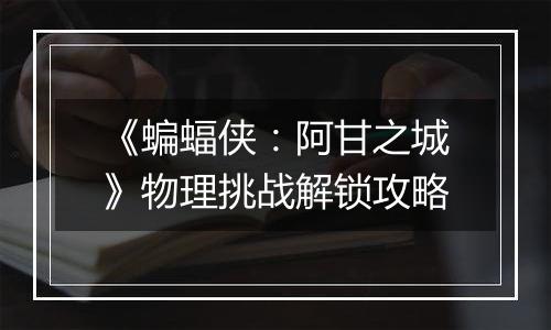 《蝙蝠侠：阿甘之城》物理挑战解锁攻略