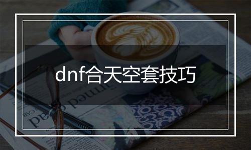 dnf合天空套技巧