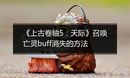 《上古卷轴5：天际》召唤亡灵buff消失的方法