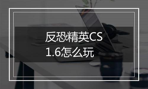 反恐精英CS1.6怎么玩