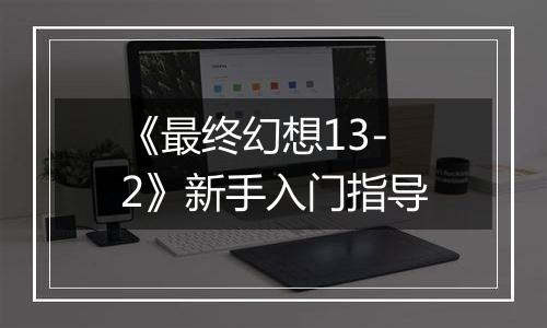 《最终幻想13-2》新手入门指导