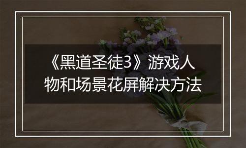 《黑道圣徒3》游戏人物和场景花屏解决方法
