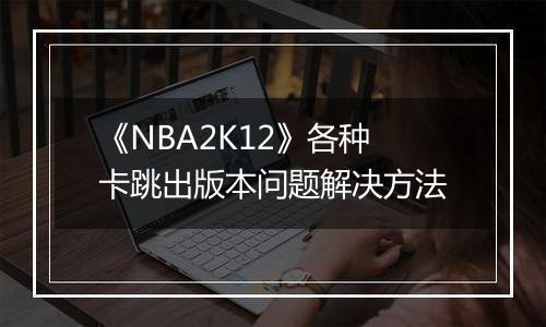 《NBA2K12》各种卡跳出版本问题解决方法