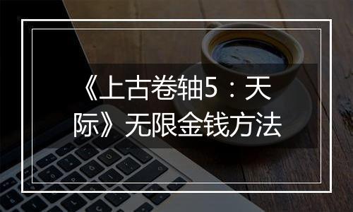 《上古卷轴5：天际》无限金钱方法
