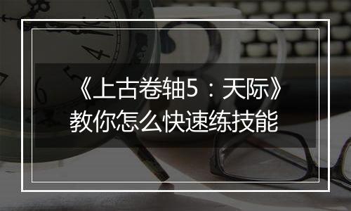 《上古卷轴5：天际》教你怎么快速练技能