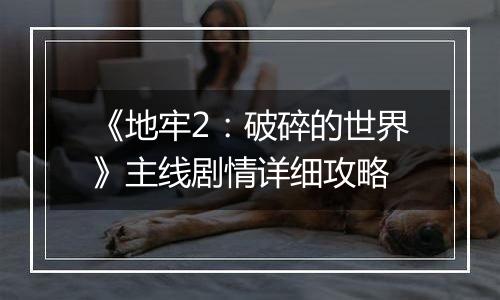 《地牢2：破碎的世界》主线剧情详细攻略