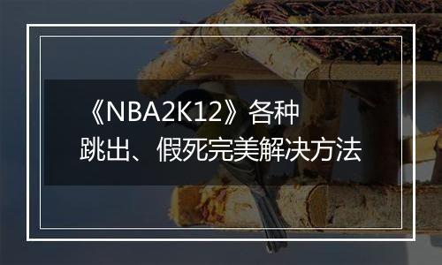 《NBA2K12》各种跳出、假死完美解决方法