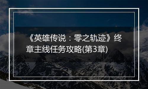 《英雄传说：零之轨迹》终章主线任务攻略(第3章)
