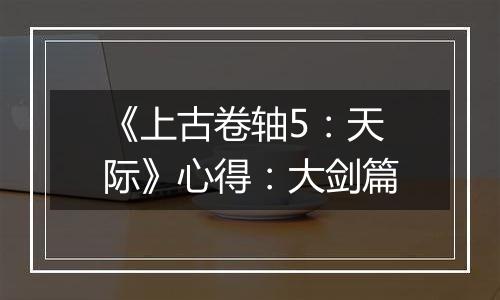 《上古卷轴5：天际》心得：大剑篇