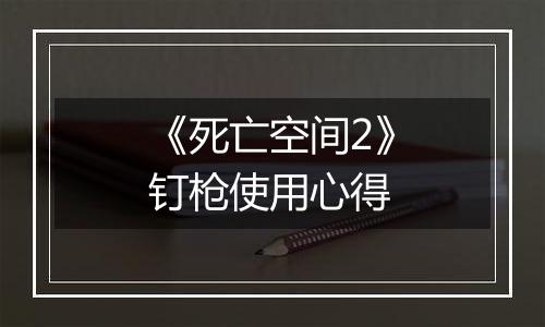 《死亡空间2》钉枪使用心得