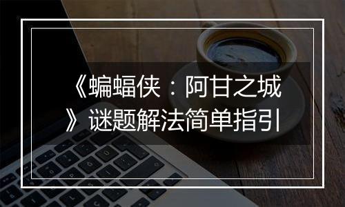 《蝙蝠侠：阿甘之城》谜题解法简单指引