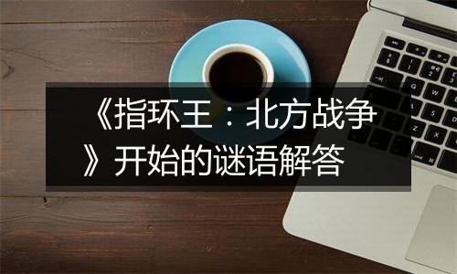 《指环王：北方战争》开始的谜语解答