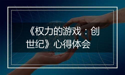 《权力的游戏：创世纪》心得体会