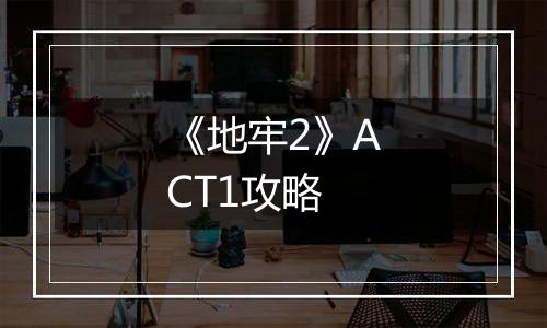 《地牢2》ACT1攻略