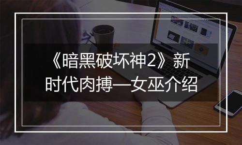 《暗黑破坏神2》新时代肉搏—女巫介绍