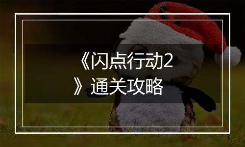 《闪点行动2》通关攻略