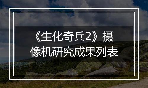 《生化奇兵2》摄像机研究成果列表